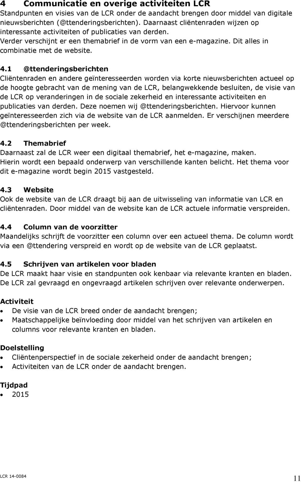 1 @ttenderingsberichten Cliëntenraden en andere geïnteresseerden worden via korte nieuwsberichten actueel op de hoogte gebracht van de mening van de LCR, belangwekkende besluiten, de visie van de LCR