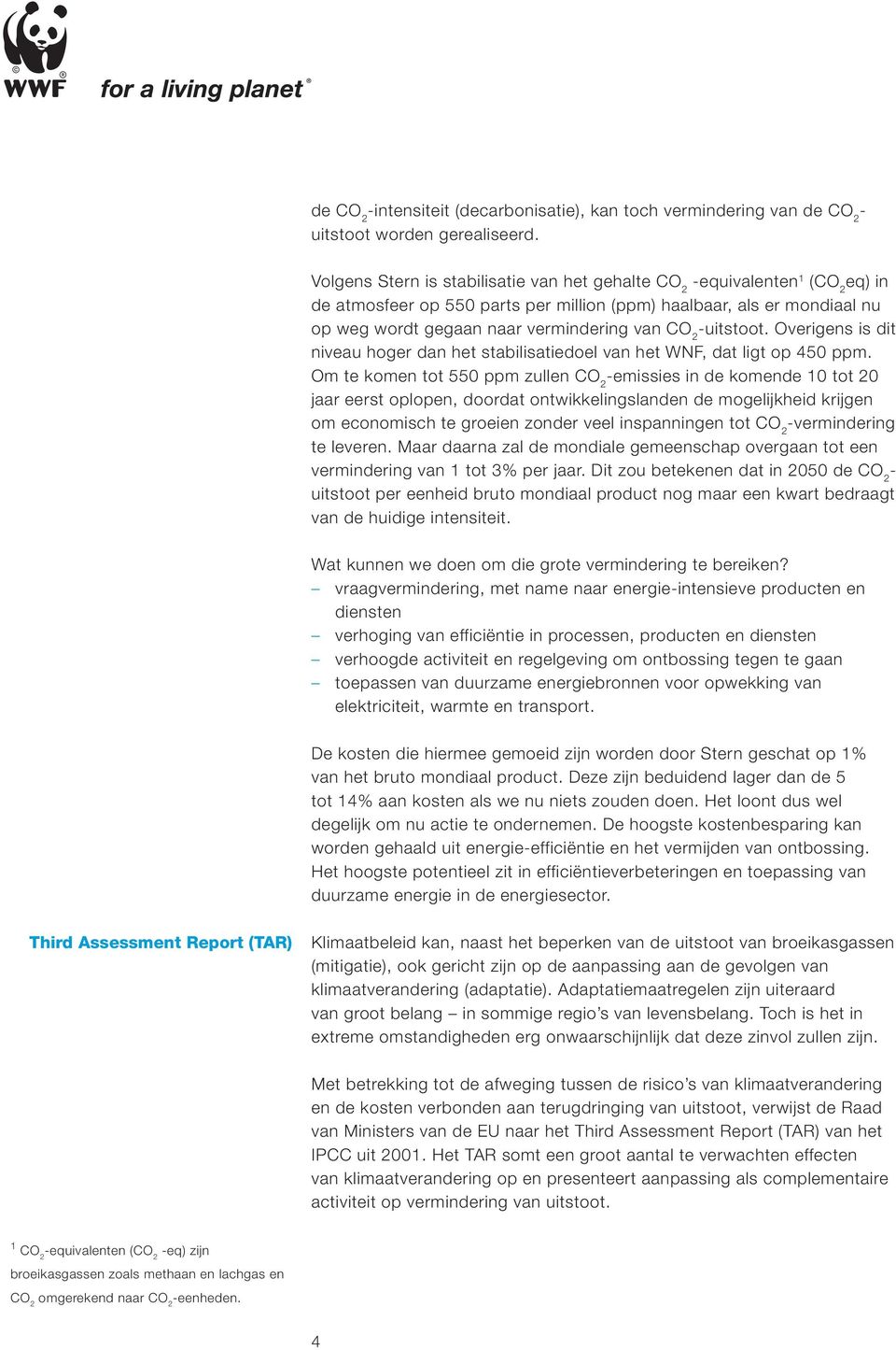 uitstoot. Overigens is dit niveau hoger dan het stabilisatiedoel van het WNF, dat ligt op 450 ppm.