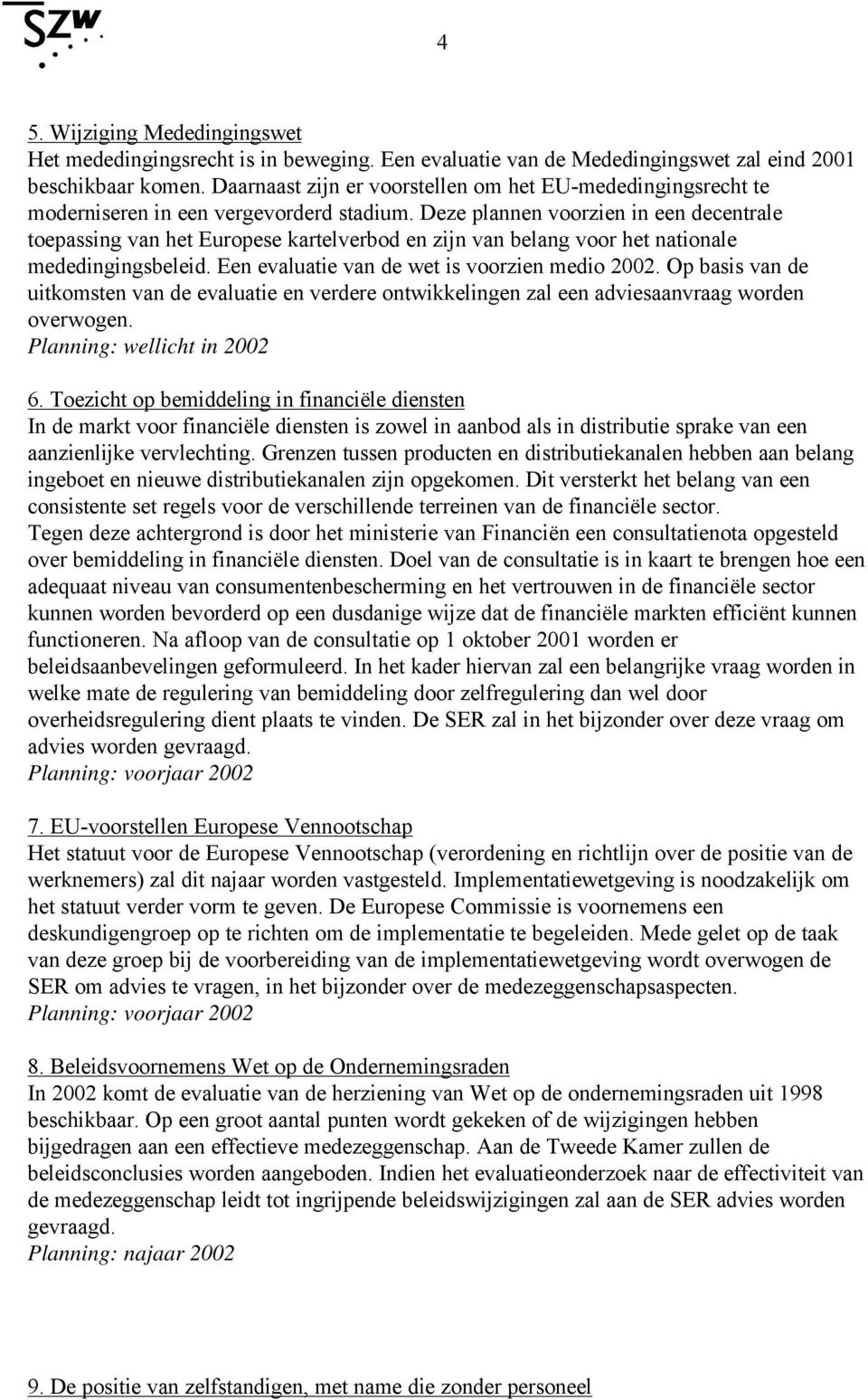 Deze plannen voorzien in een decentrale toepassing van het Europese kartelverbod en zijn van belang voor het nationale mededingingsbeleid. Een evaluatie van de wet is voorzien medio 2002.