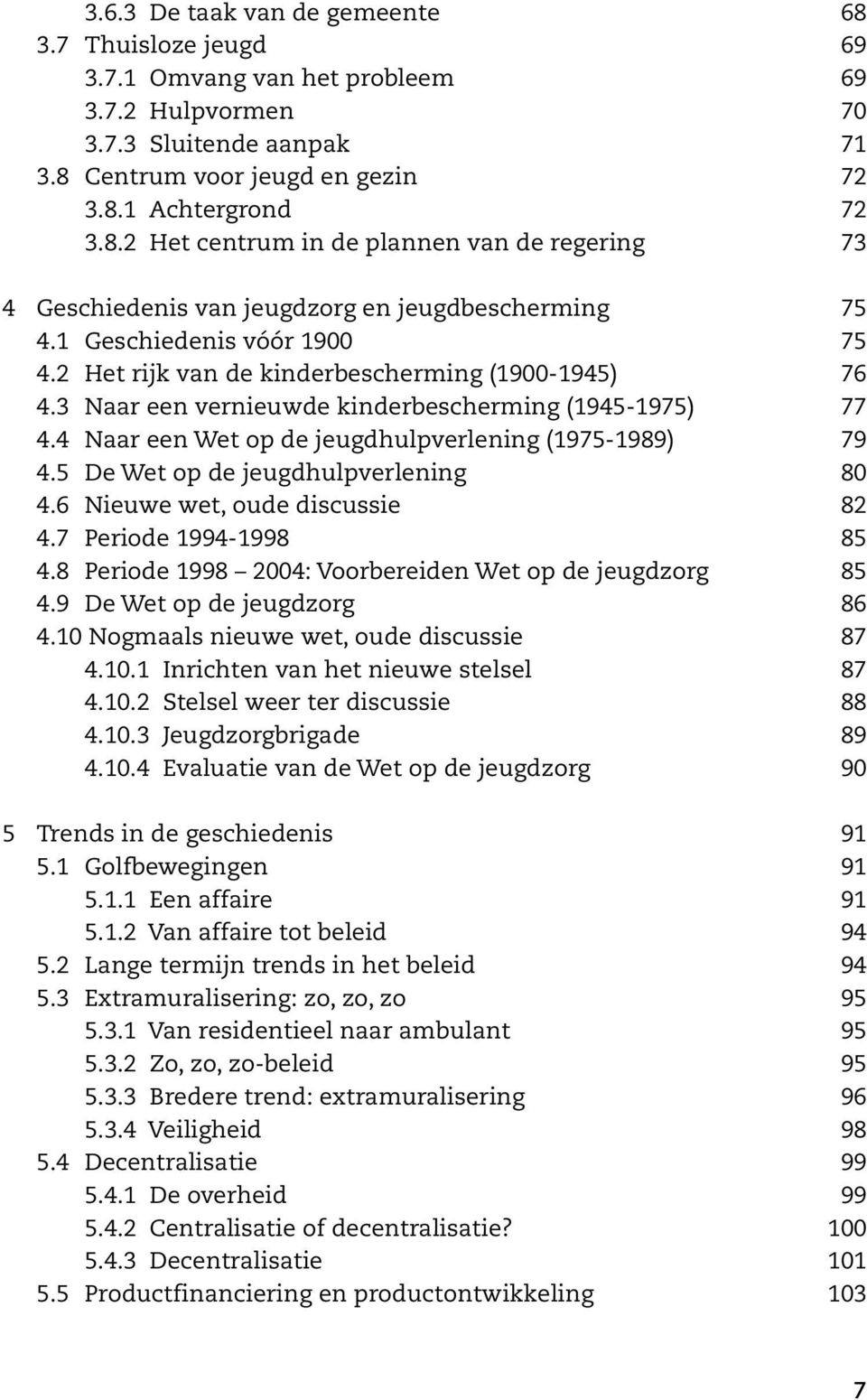 5 De Wet op de jeugdhulpverlening 80 4.6 Nieuwe wet, oude discussie 82 4.7 Periode 1994-1998 85 4.8 Periode 1998 2004: Voorbereiden Wet op de jeugdzorg 85 4.9 De Wet op de jeugdzorg 86 4.