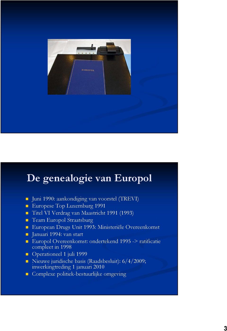 1994: van start Europol Overeenkomst: ondertekend 1995 -> ratificatie compleet in 1998 Operationeel 1 juli 1999