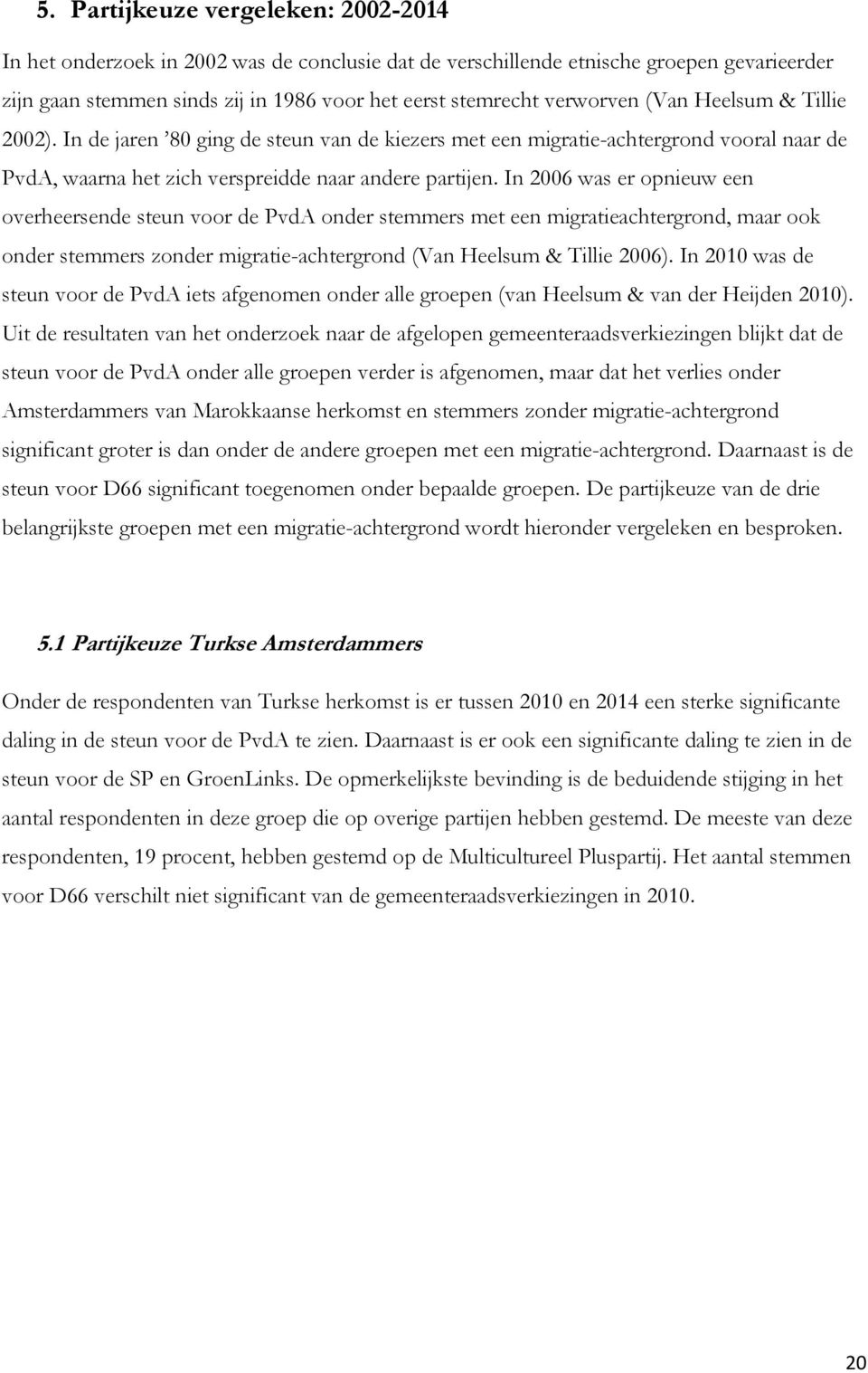In 2006 was er opnieuw een overheersende steun voor de PvdA onder stemmers met een migratieachtergrond, maar ook onder stemmers zonder migratie-achtergrond (Van Heelsum & Tillie 2006).