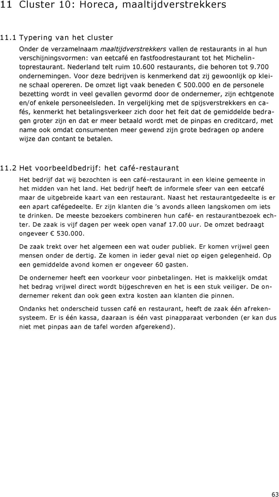 Nederland telt ruim 10.600 restaurants, die behoren tot 9.700 ondernemingen. Voor deze bedrijven is kenmerkend dat zij gewoonlijk op kleine schaal opereren. De omzet ligt vaak beneden 500.