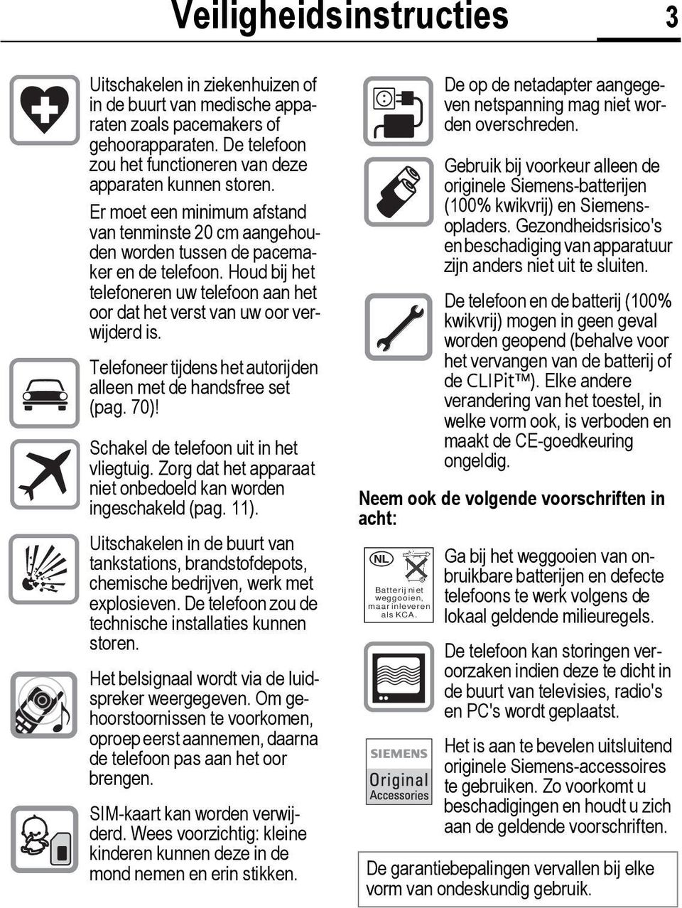 Telefoneer tijdens het autorijden alleen met de handsfree set (pag. 70)! Schakel de telefoon uit in het vliegtuig. Zorg dat het apparaat niet onbedoeld kan worden ingeschakeld (pag. 11).