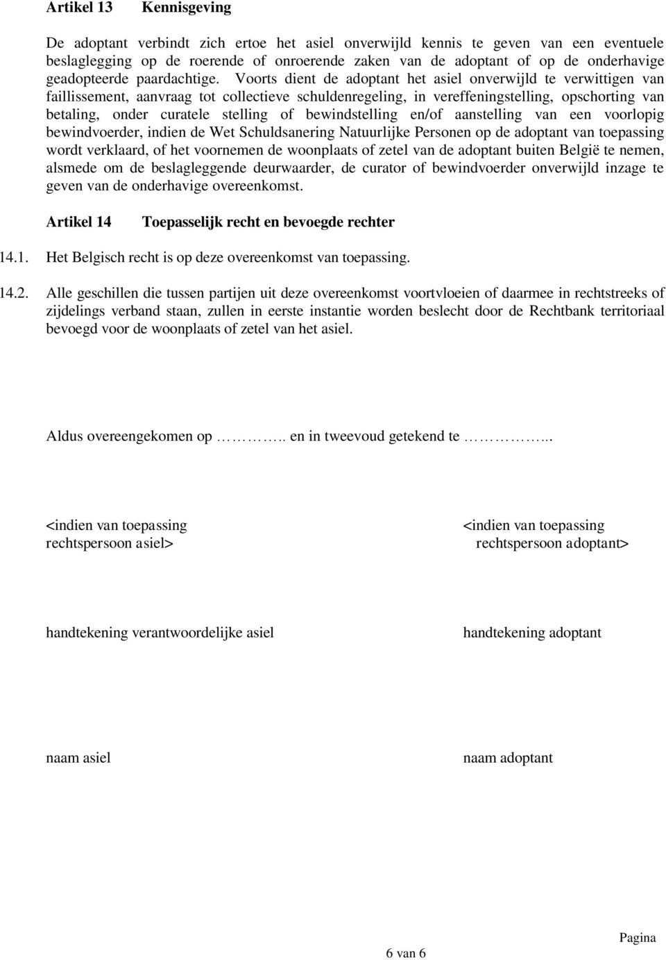 Voorts dient de adoptant het asiel onverwijld te verwittigen van faillissement, aanvraag tot collectieve schuldenregeling, in vereffeningstelling, opschorting van betaling, onder curatele stelling of