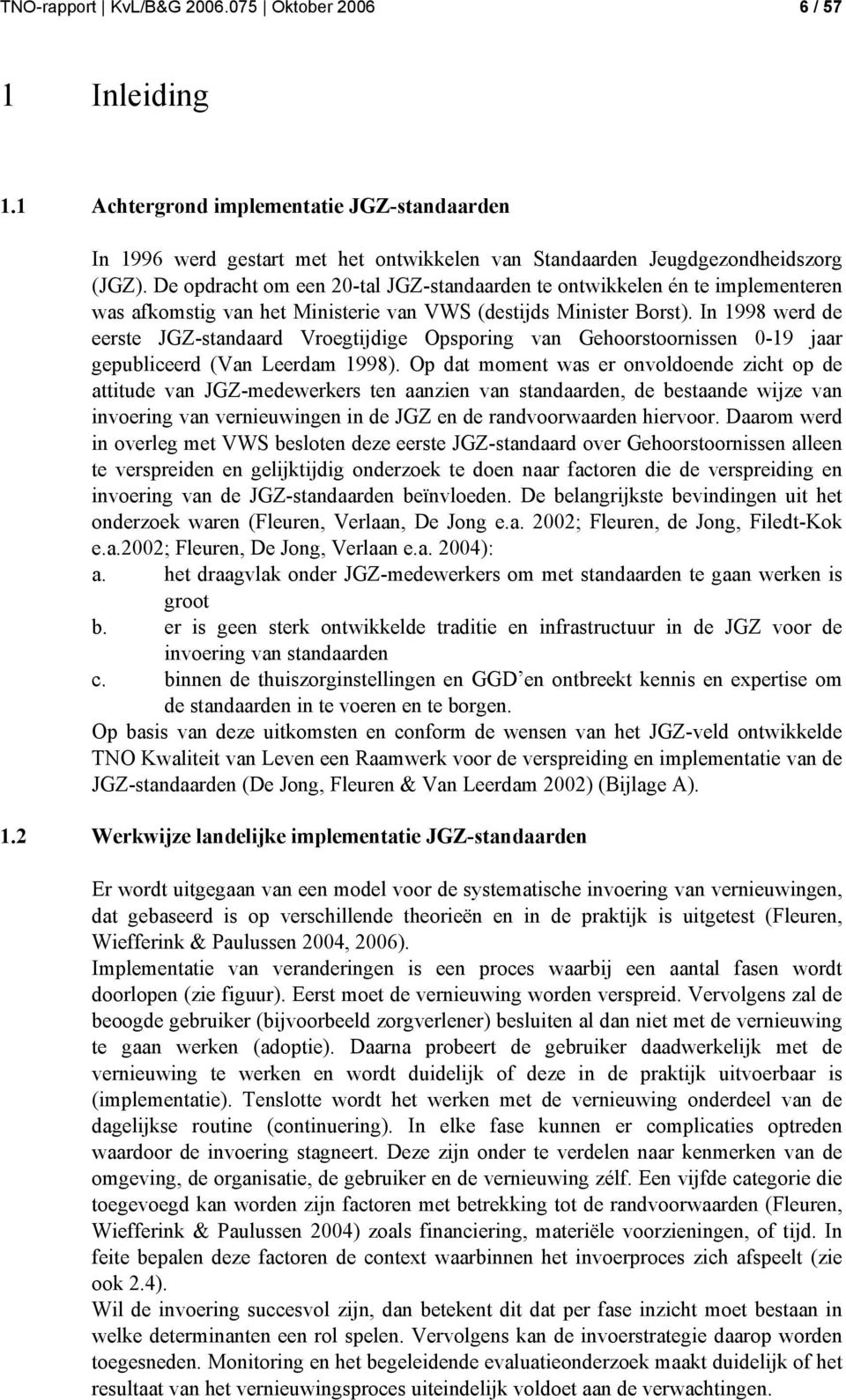 In 1998 werd de eerste JGZ-standaard Vroegtijdige Opsporing van Gehoorstoornissen 0-19 jaar gepubliceerd (Van Leerdam 1998).