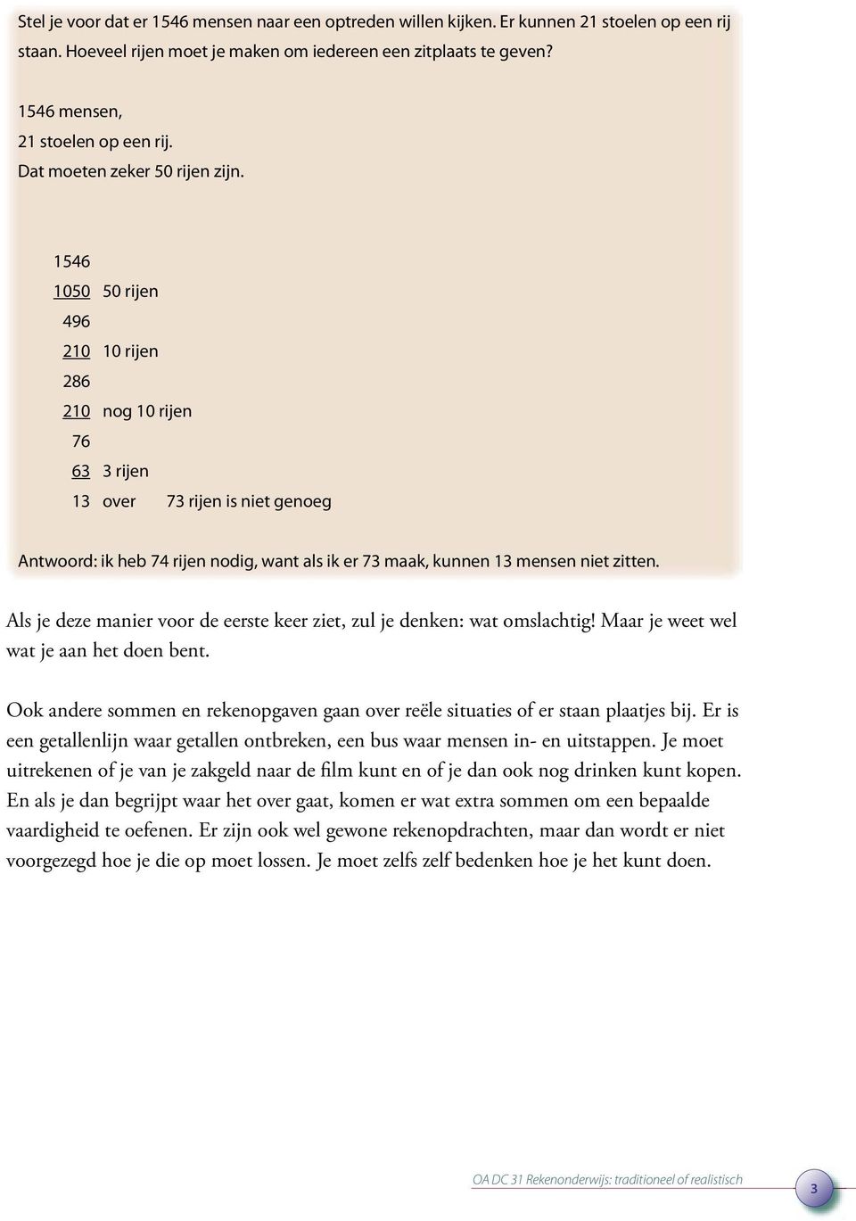 1546 1050 50 rijen 496 210 10 rijen 286 210 nog 10 rijen 76 63 3 rijen 13 over 73 rijen is niet genoeg Antwoord: ik heb 74 rijen nodig, want als ik er 73 maak, kunnen 13 mensen niet zitten.