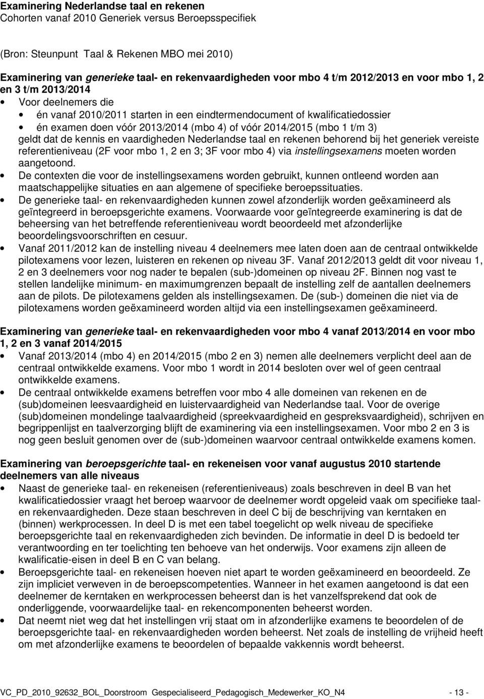 2014/2015 (mbo 1 t/m 3) geldt dat de kennis en vaardigheden Nederlandse taal en rekenen behorend bij het generiek vereiste referentieniveau (2F voor mbo 1, 2 en 3; 3F voor mbo 4) via