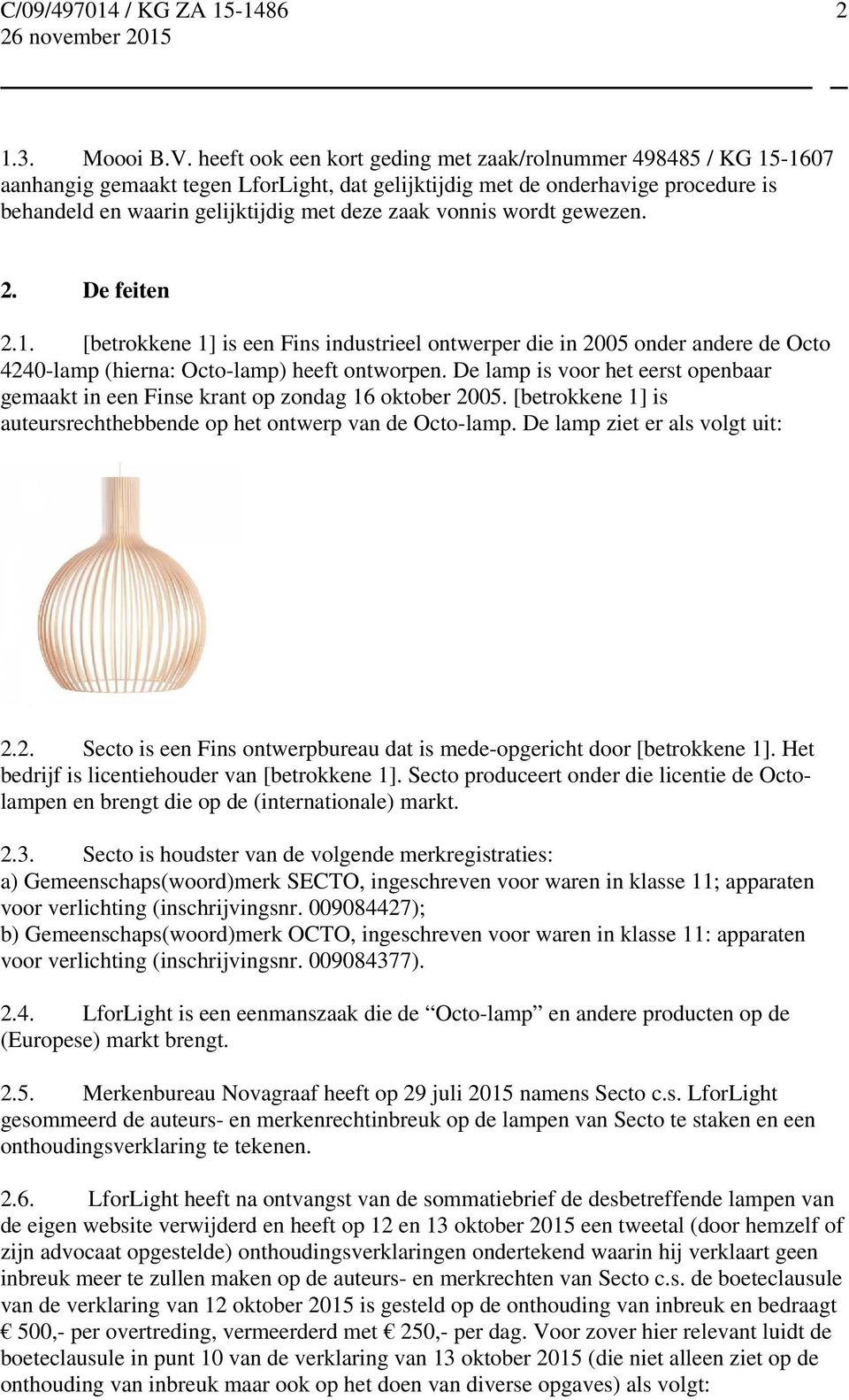 vonnis wordt gewezen. 2. De feiten 2.1. [betrokkene 1] is een Fins industrieel ontwerper die in 2005 onder andere de Octo 4240-lamp (hierna: Octo-lamp) heeft ontworpen.