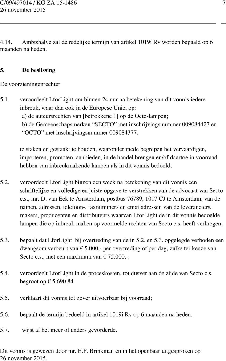 19i Rv worden bepaald op 6 maanden na heden. 5. De beslissing De voorzieningenrechter 5.1. veroordeelt LforLight om binnen 24 uur na betekening van dit vonnis iedere inbreuk, waar dan ook in de