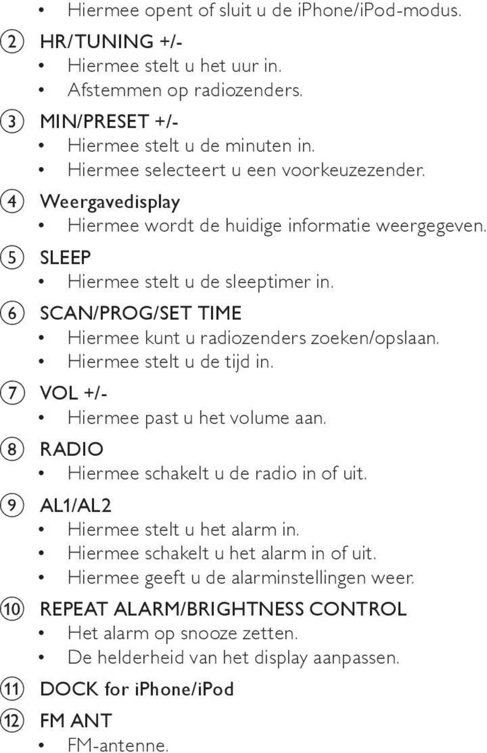 f SCAN / PROG / SET TIME Hiermee kunt u radiozenders zoeken/opslaan. Hiermee stelt u de tijd in. g VOL +/- Hiermee past u het volume aan. h RADIO Hiermee schakelt u de radio in of uit.