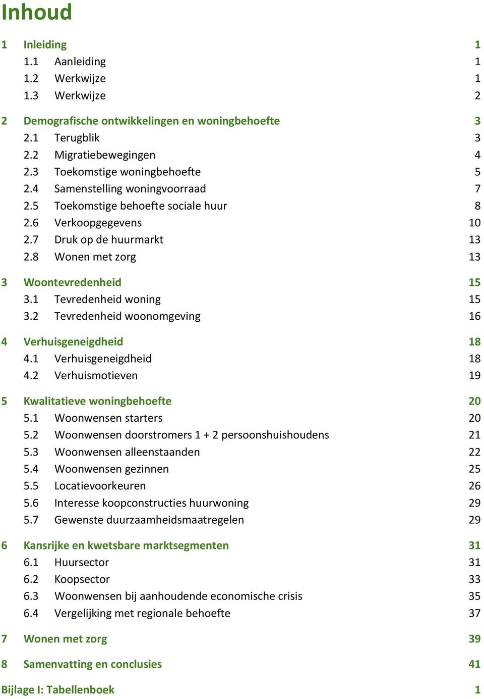 2 Tevredenheid woonomgeving 16 4 Verhuisgeneigdheid 18 4.1 Verhuisgeneigdheid 18 4.2 Verhuismotieven 19 5 Kwalitatieve woningbehoefte 20 5.1 Woonwensen starters 20 5.