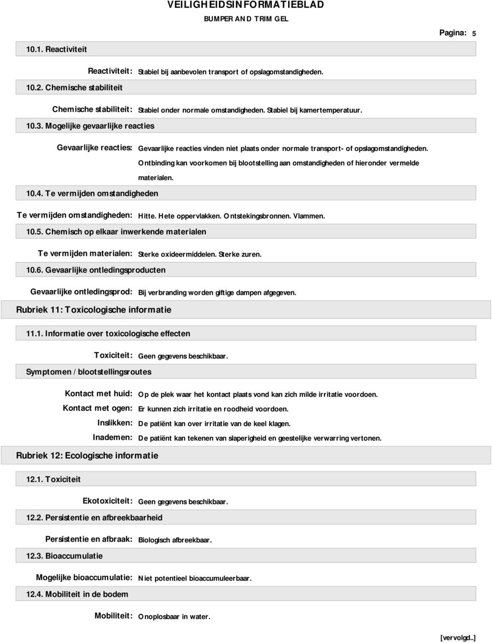 Ontbinding kan voorkomen bij blootstelling aan omstandigheden of hieronder vermelde materialen. 10.4. Te vermijden omstandigheden Te vermijden omstandigheden: Hitte. Hete oppervlakken.