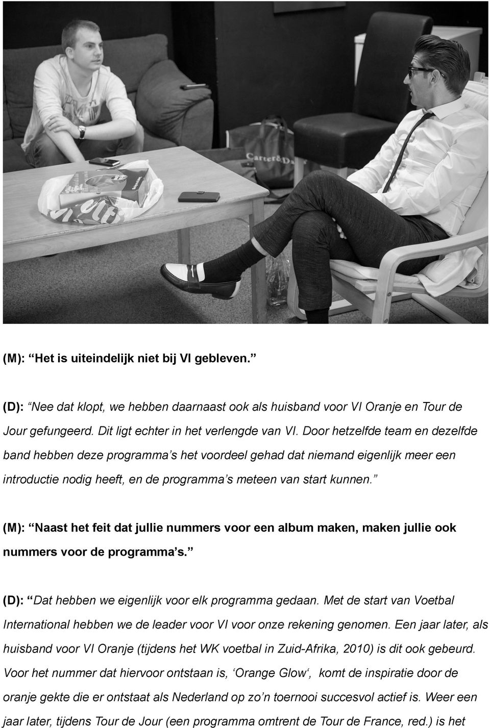 (M): Naast het feit dat jullie nummers voor een album maken, maken jullie ook nummers voor de programma s. (D): Dat hebben we eigenlijk voor elk programma gedaan.