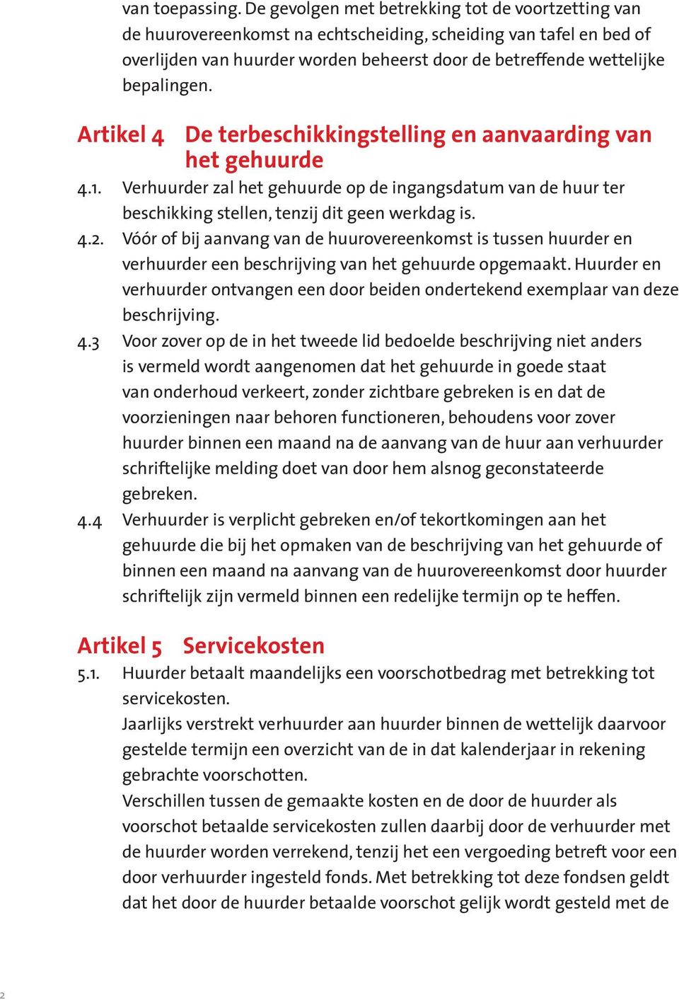 Artikel 4 De terbeschikkingstelling en aanvaarding van het gehuurde 4.1. Verhuurder zal het gehuurde op de ingangsdatum van de huur ter beschikking stellen, tenzij dit geen werkdag is. 4.2.