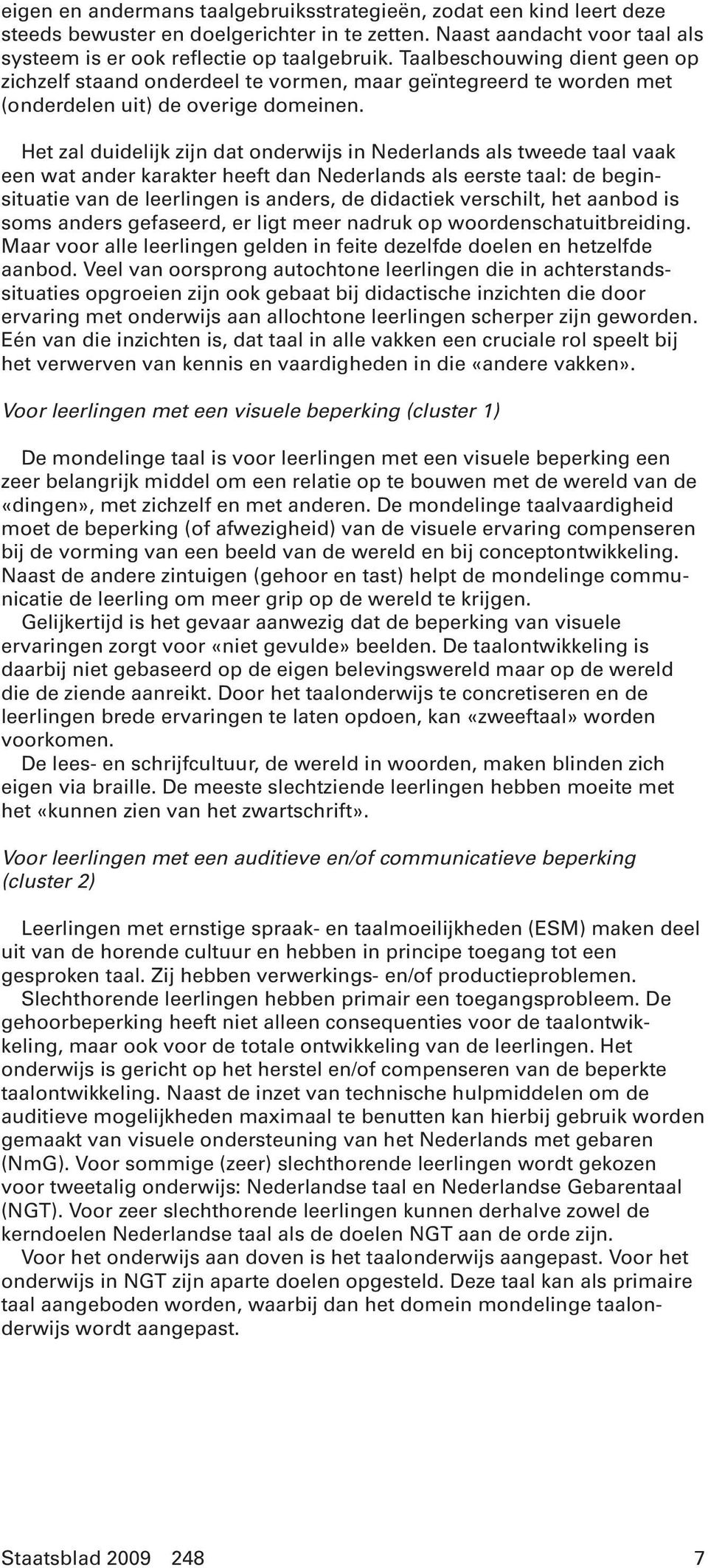 Het zal duidelijk zijn dat onderwijs in Nederlands als tweede taal vaak een wat ander karakter heeft dan Nederlands als eerste taal: de beginsituatie van de leerlingen is anders, de didactiek