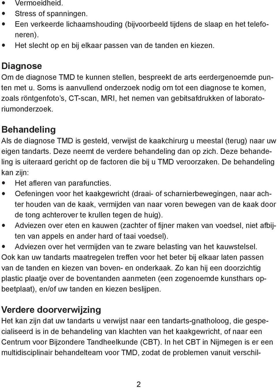 Soms is aanvullend onderzoek nodig om tot een diagnose te komen, zoals röntgenfoto s, CT-scan, MRI, het nemen van gebitsafdrukken of laboratoriumonderzoek.