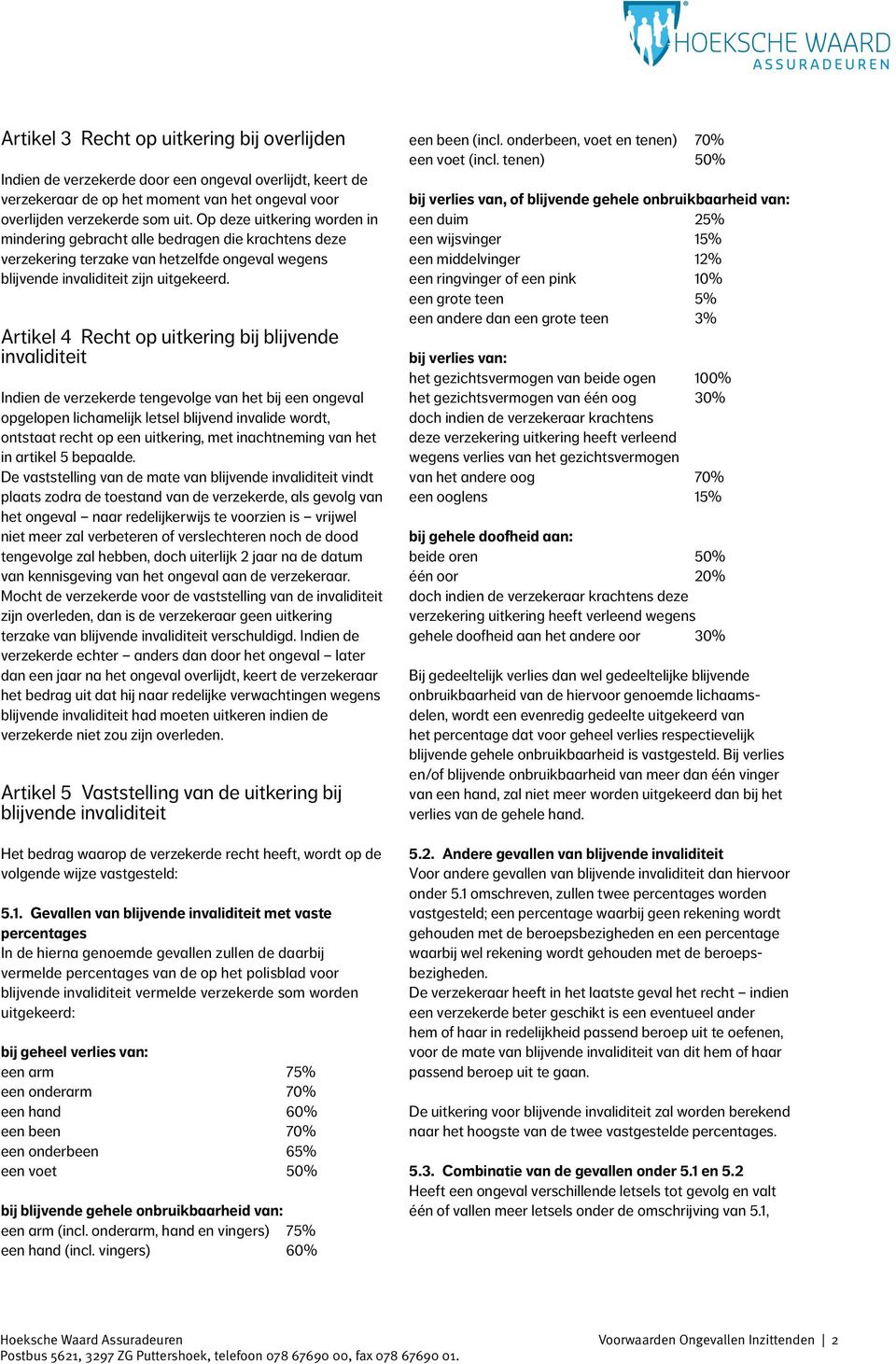 Artikel 4 Recht op uitkering bij blijvende invaliditeit Indien de verzekerde tengevolge van het bij een ongeval opgelopen lichamelijk letsel blijvend invalide wordt, ontstaat recht op een uitkering,