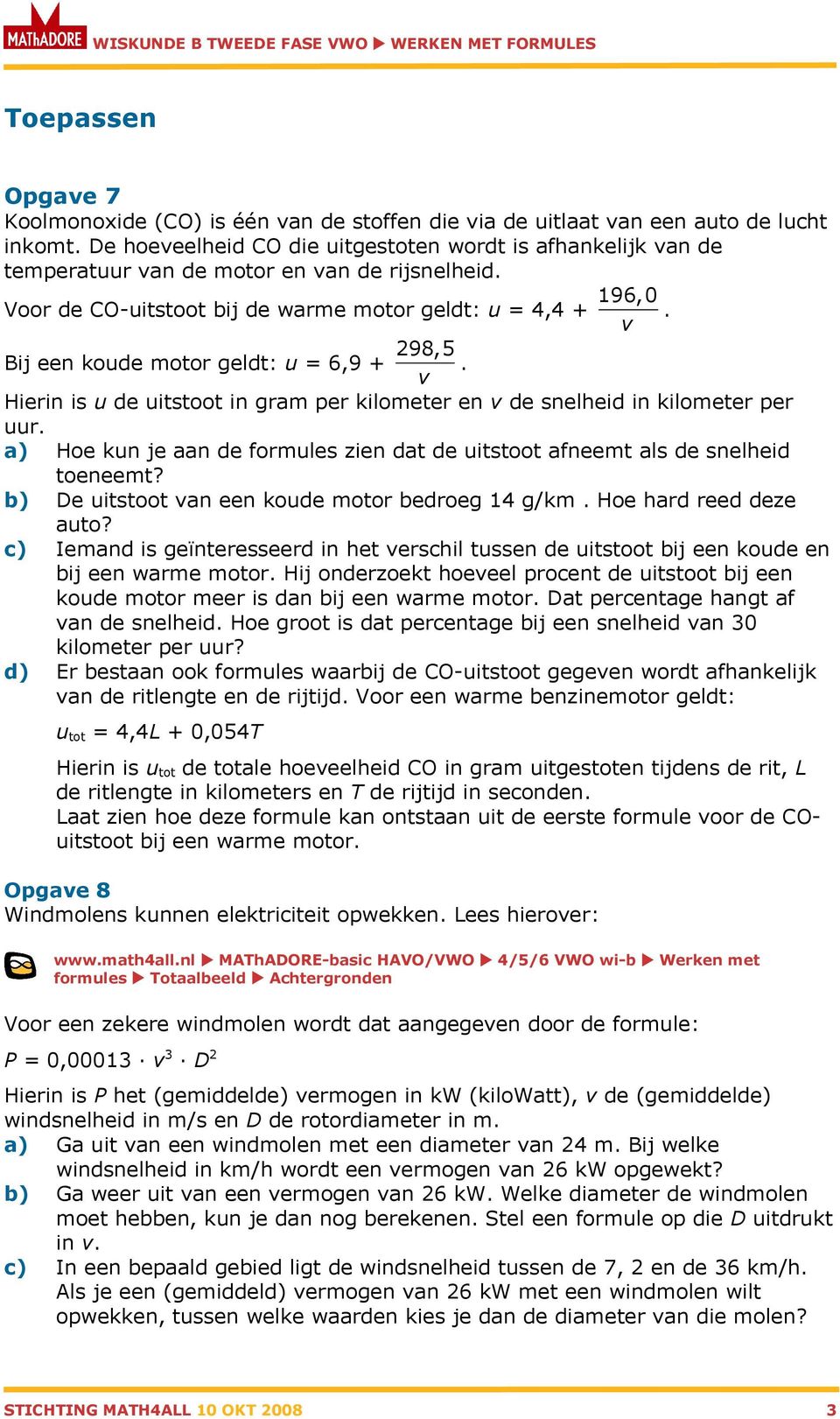 Bij een koude motor geldt: u = 6,9 + 298,5. Hierin is u de uitstoot in gram per kilometer en de snelheid in kilometer per uur.