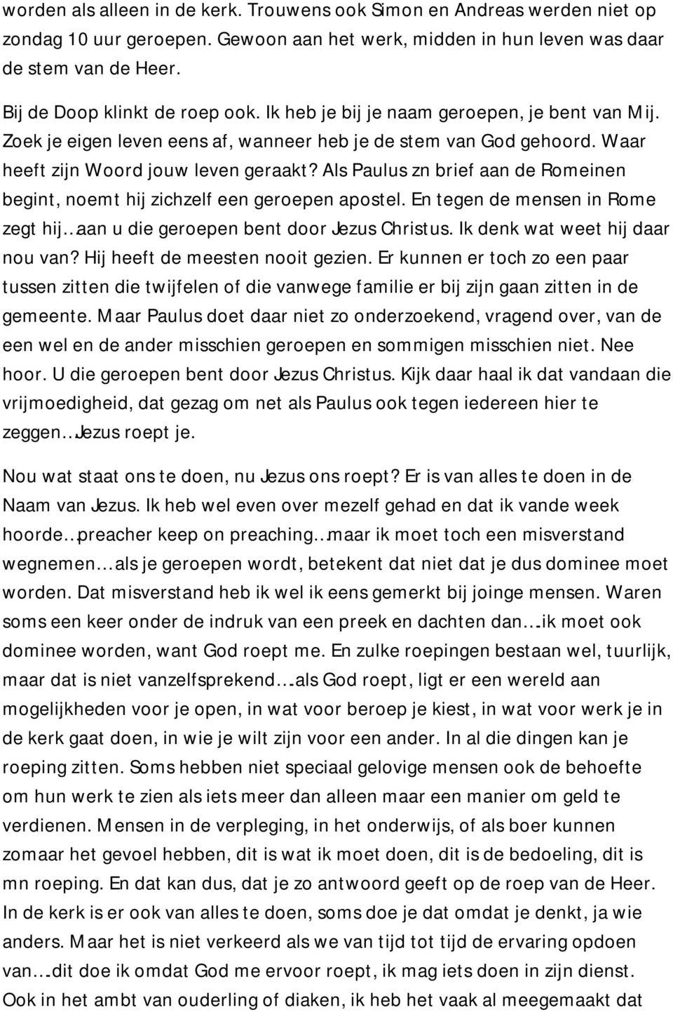 Als Paulus zn brief aan de Romeinen begint, noemt hij zichzelf een geroepen apostel. En tegen de mensen in Rome zegt hij aan u die geroepen bent door Jezus Christus. Ik denk wat weet hij daar nou van?