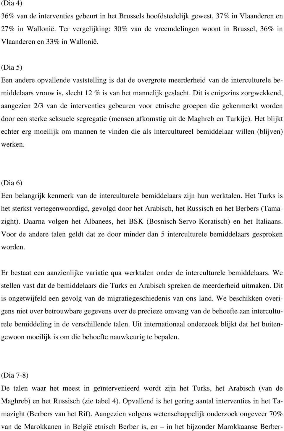 (Dia 5) Een andere opvallende vaststelling is dat de overgrote meerderheid van de interculturele bemiddelaars vrouw is, slecht 12 % is van het mannelijk geslacht.