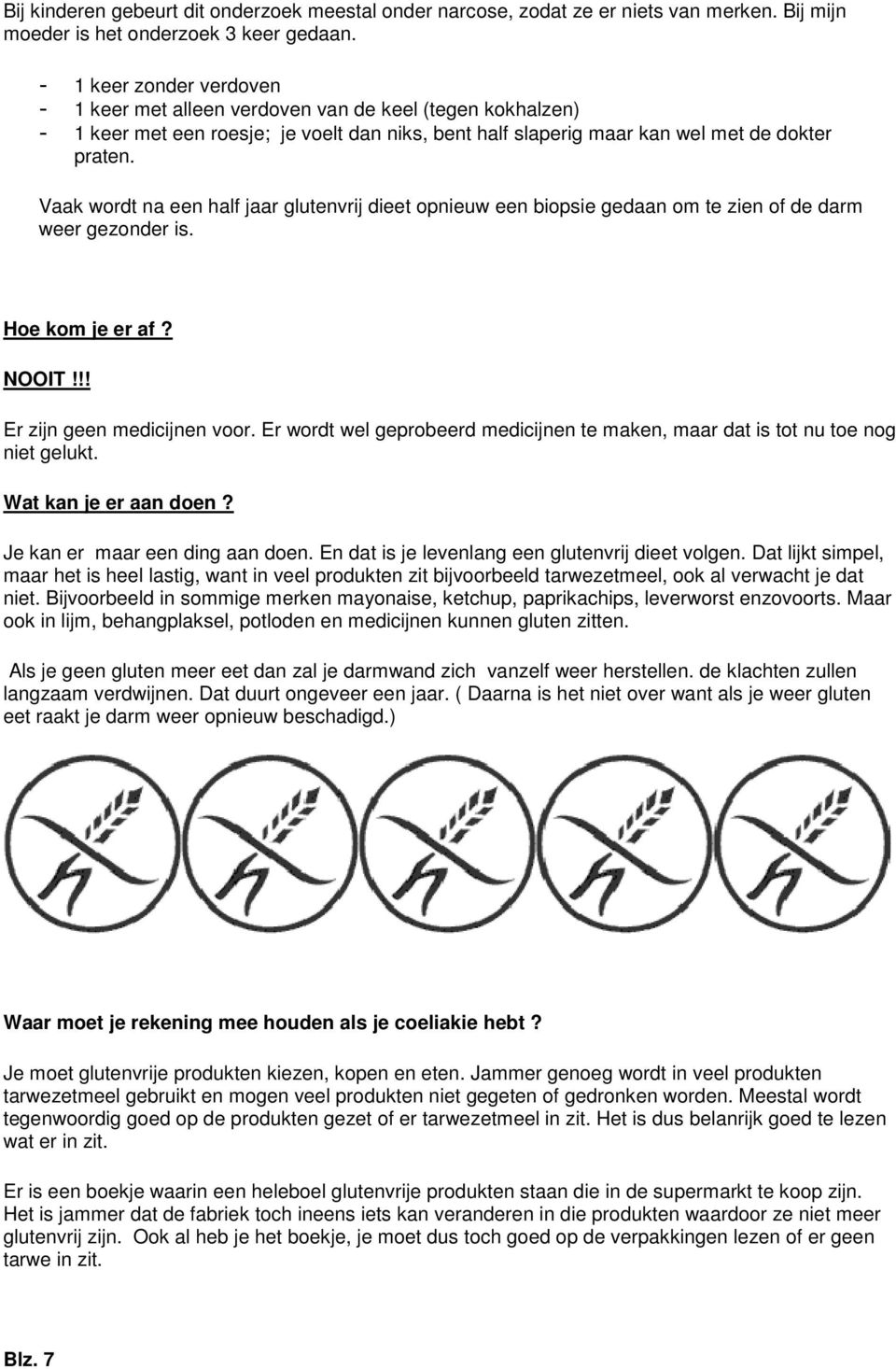 Vaak wordt na een half jaar glutenvrij dieet opnieuw een biopsie gedaan om te zien of de darm weer gezonder is. Hoe kom je er af? NOOIT!!! Er zijn geen medicijnen voor.