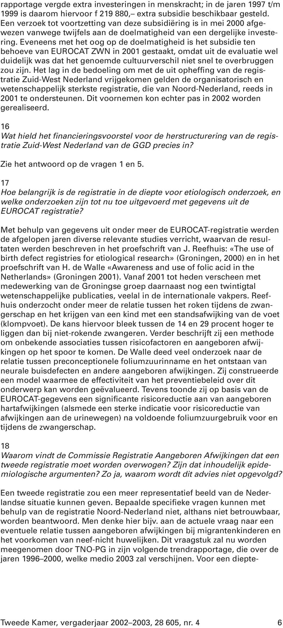 Eveneens met het oog op de doelmatigheid is het subsidie ten behoeve van EUROCAT ZWN in 2001 gestaakt, omdat uit de evaluatie wel duidelijk was dat het genoemde cultuurverschil niet snel te