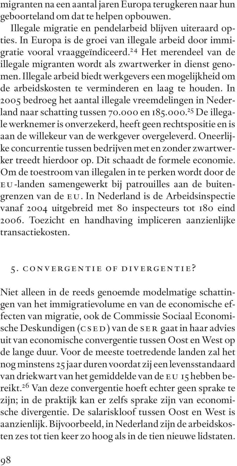 Illegale arbeid biedt werkgevers een mogelijkheid om de arbeidskosten te verminderen en laag te houden. In 2005 bedroeg het aantal illegale vreemdelingen in Nederland naar schatting tussen 70.
