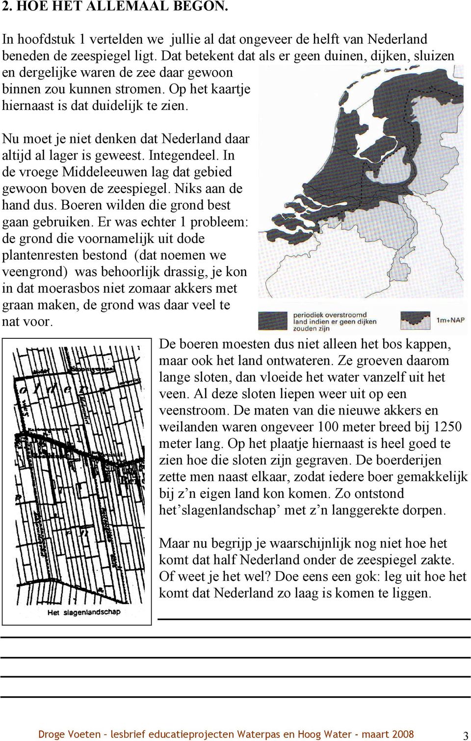 Nu moet je niet denken dat Nederland daar altijd al lager is geweest. Integendeel. In de vroege Middeleeuwen lag dat gebied gewoon boven de zeespiegel. Niks aan de hand dus.