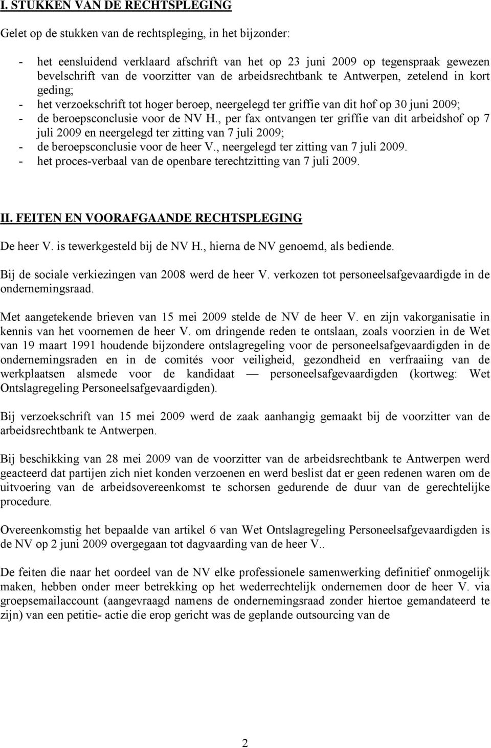 , per fax ontvangen ter griffie van dit arbeidshof op 7 juli 2009 en neergelegd ter zitting van 7 juli 2009; - de beroepsconclusie voor de heer V., neergelegd ter zitting van 7 juli 2009.