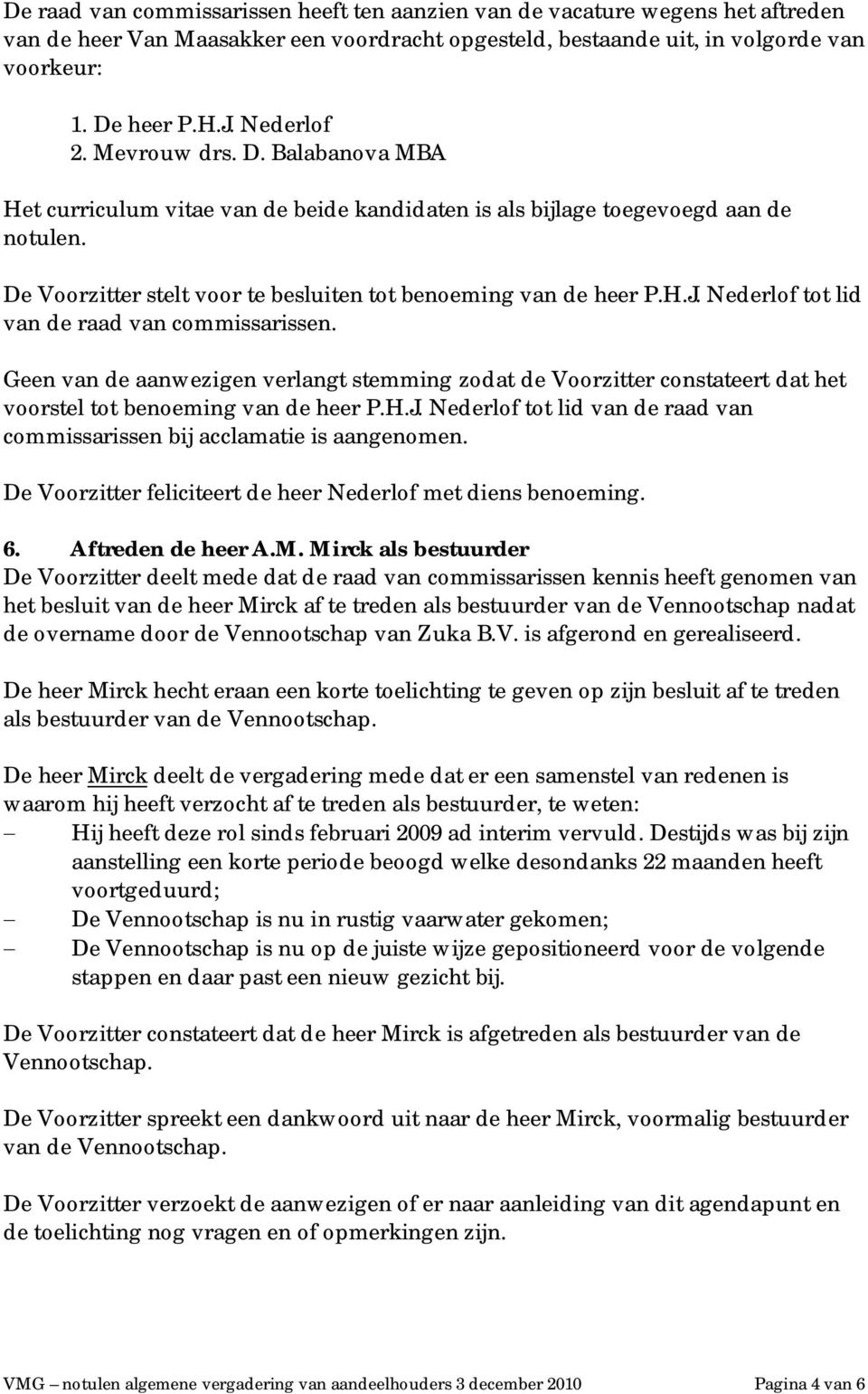 Nederlof tot lid van de raad van commissarissen. Geen van de aanwezigen verlangt stemming zodat de Voorzitter constateert dat het voorstel tot benoeming van de heer P.H.J.