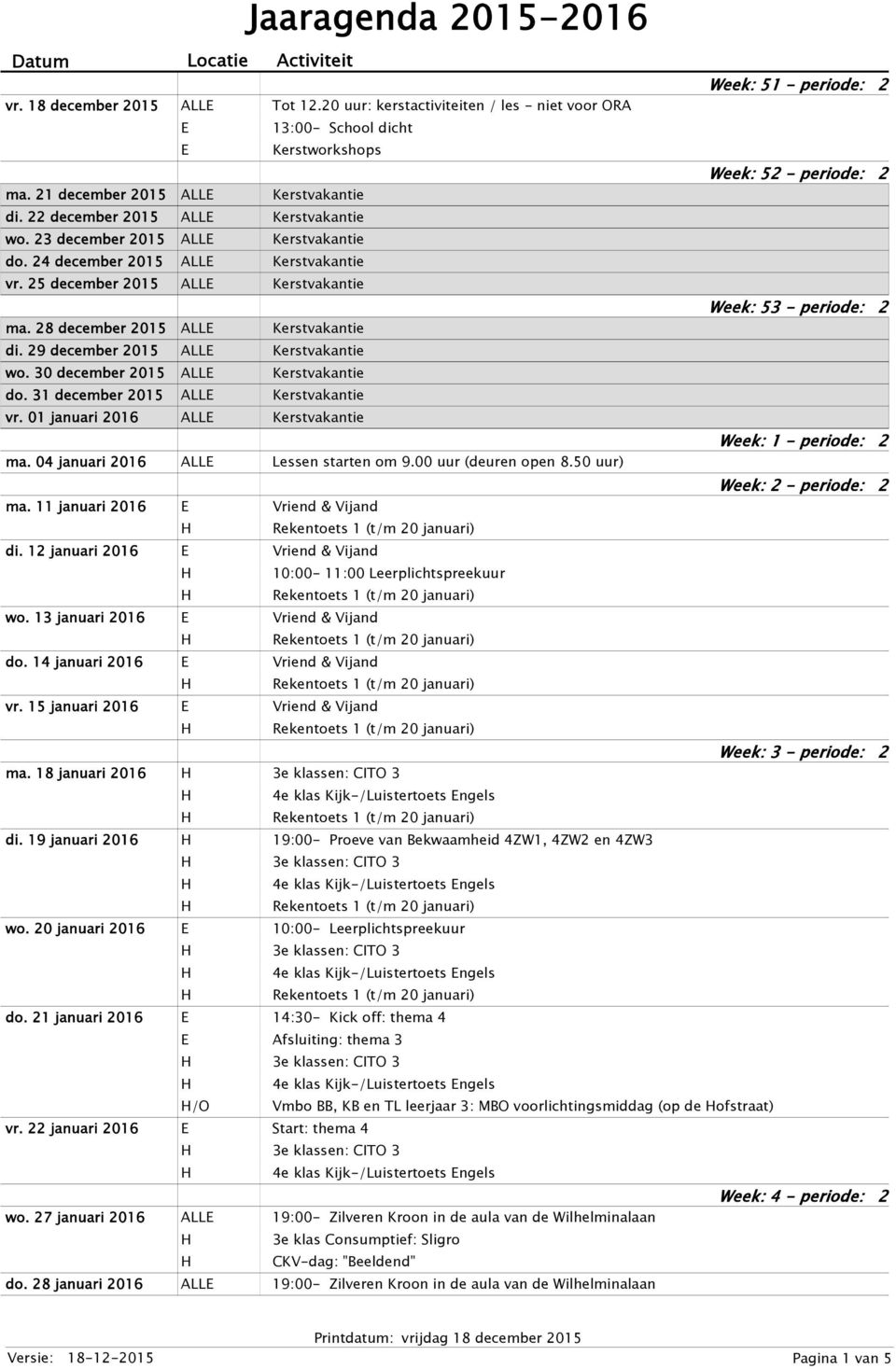 23 december 2015 ALL Kerstvakantie do. 24 december 2015 ALL Kerstvakantie vr. 25 december 2015 ALL Kerstvakantie Week: 53 - periode: 2 ma. 28 december 2015 ALL Kerstvakantie di.