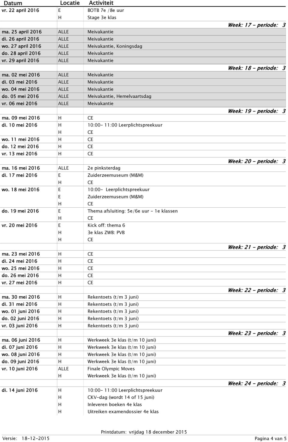 06 mei 2016 ALL Meivakantie ma. 09 mei 2016 di. 10 mei 2016 10:00-11:00 Leerplichtspreekuur wo. 11 mei 2016 do. 12 mei 2016 vr. 13 mei 2016 ma. 16 mei 2016 ALL 2e pinksterdag di.