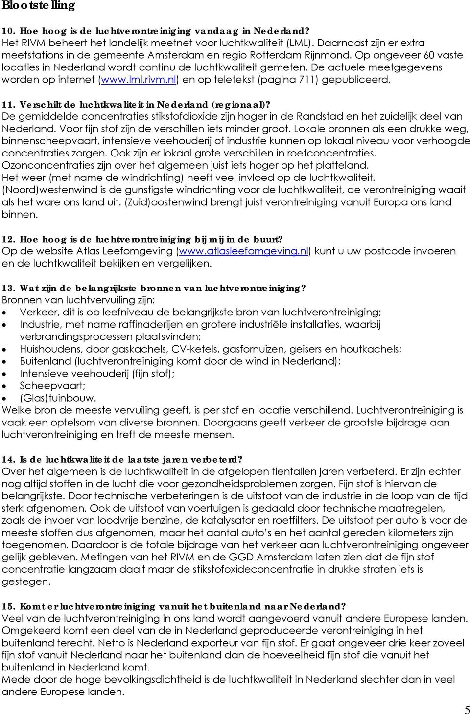 De actuele meetgegevens worden op internet (www.lml.rivm.nl) en op teletekst (pagina 711) gepubliceerd. 11. Verschilt de luchtkwaliteit in Nederland (regionaal)?