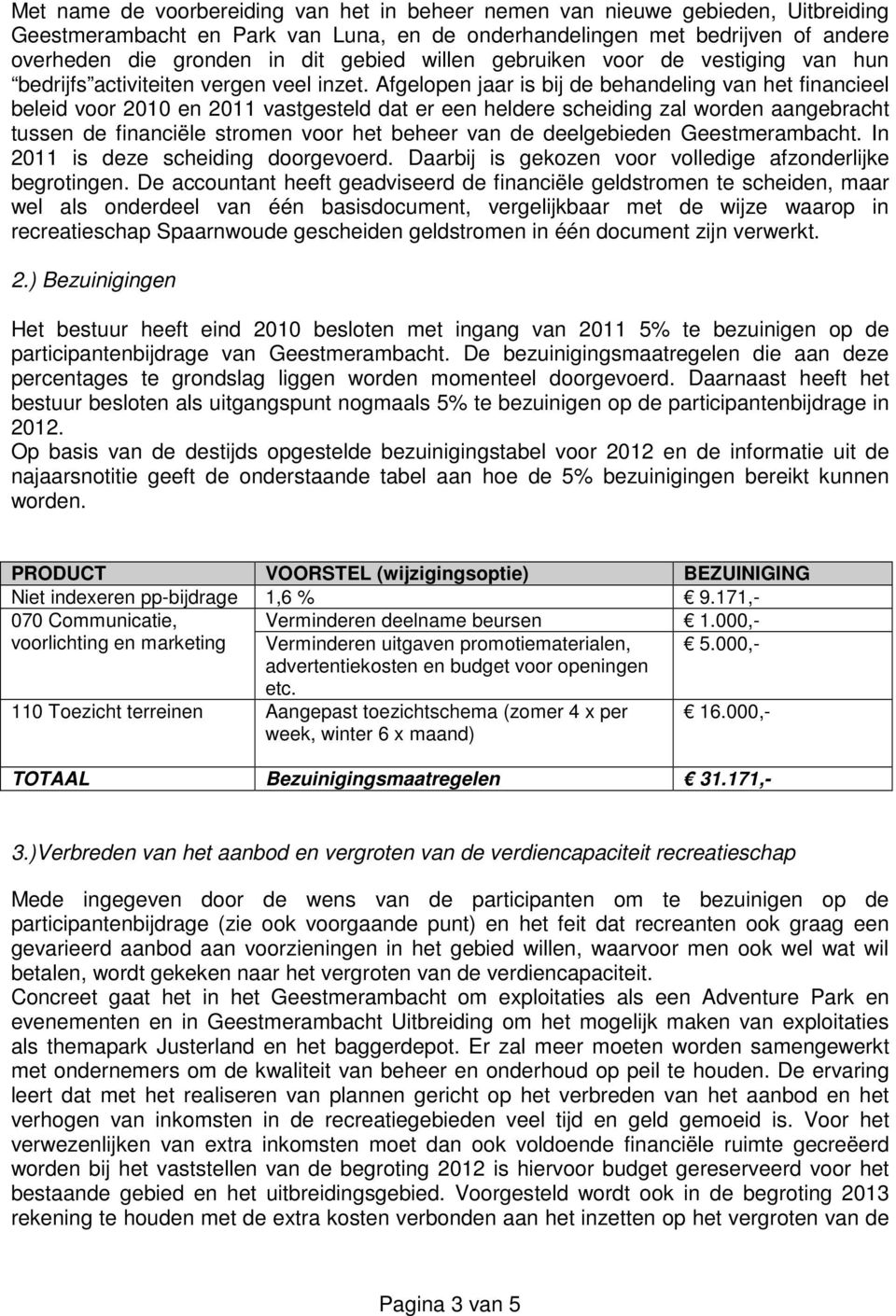 Afgelopen jaar is bij de behandeling van het financieel beleid voor 2010 en 2011 vastgesteld dat er een heldere scheiding zal worden aangebracht tussen de financiële stromen voor het beheer van de