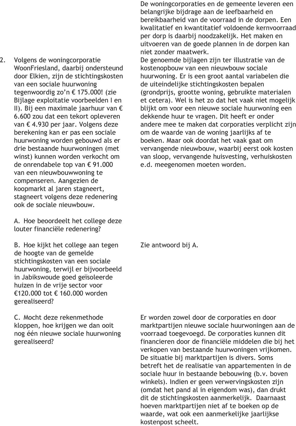 Volgens deze berekening kan er pas een sociale huurwoning worden gebouwd als er drie bestaande huurwoningen (met winst) kunnen worden verkocht om de onrendabele top van 91.