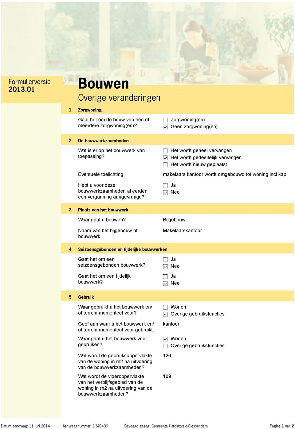 Het wordt geheel vervangen Het wordt gedeeltelijk vervangen Het wordt nieuw geplaatst makelaars kantoor wordt omgebouwd tot woning incl kap 3 Plaats van het bouwwerk Waar gaat u bouwen?