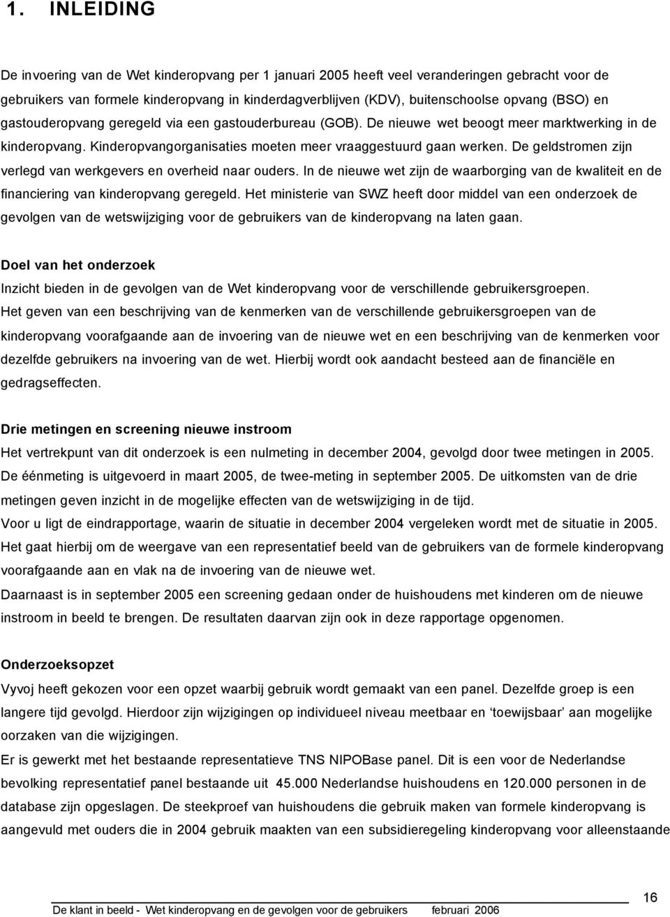 De geldstromen zijn verlegd van werkgevers en overheid naar ouders. In de nieuwe wet zijn de waarborging van de kwaliteit en de financiering van kinderopvang geregeld.