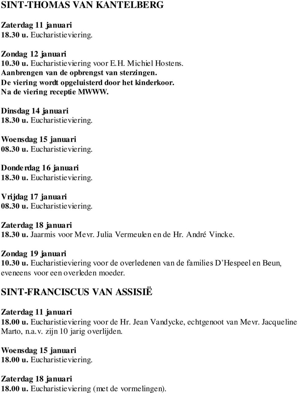 30 u. Jaarmis voor Mevr. Julia Vermeulen en de Hr. André Vincke. Zondag 19 januari 10.30 u. Eucharistieviering voor de overledenen van de families D Hespeel en Beun, eveneens voor een overleden moeder.