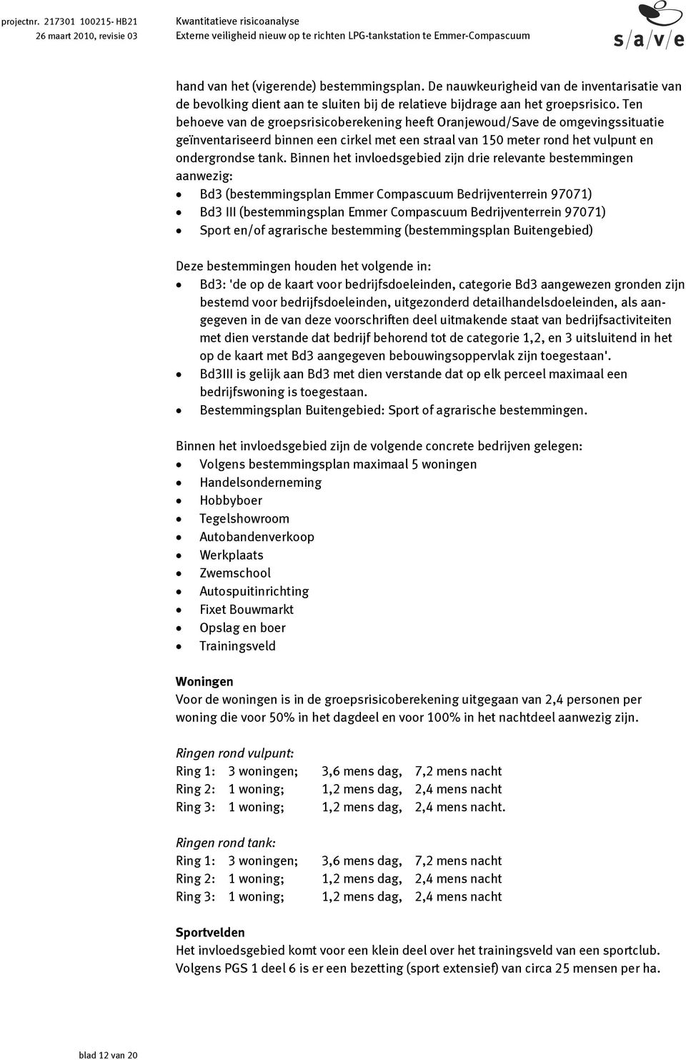 Binnen het invloedsgebied zijn drie relevante bestemmingen aanwezig: Bd3 (bestemmingsplan Emmer Compascuum Bedrijventerrein 97071) Bd3 III (bestemmingsplan Emmer Compascuum Bedrijventerrein 97071)