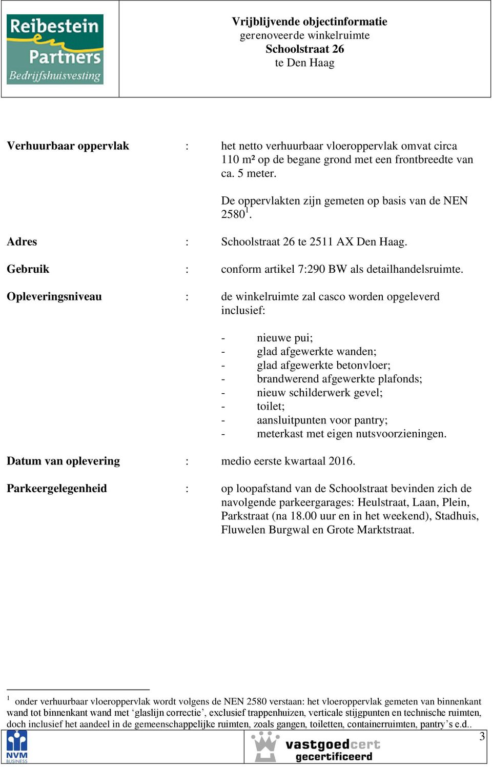 Opleveringsniveau : de winkelruimte zal casco worden opgeleverd inclusief: - nieuwe pui; - glad afgewerkte wanden; - glad afgewerkte betonvloer; - brandwerend afgewerkte plafonds; - nieuw