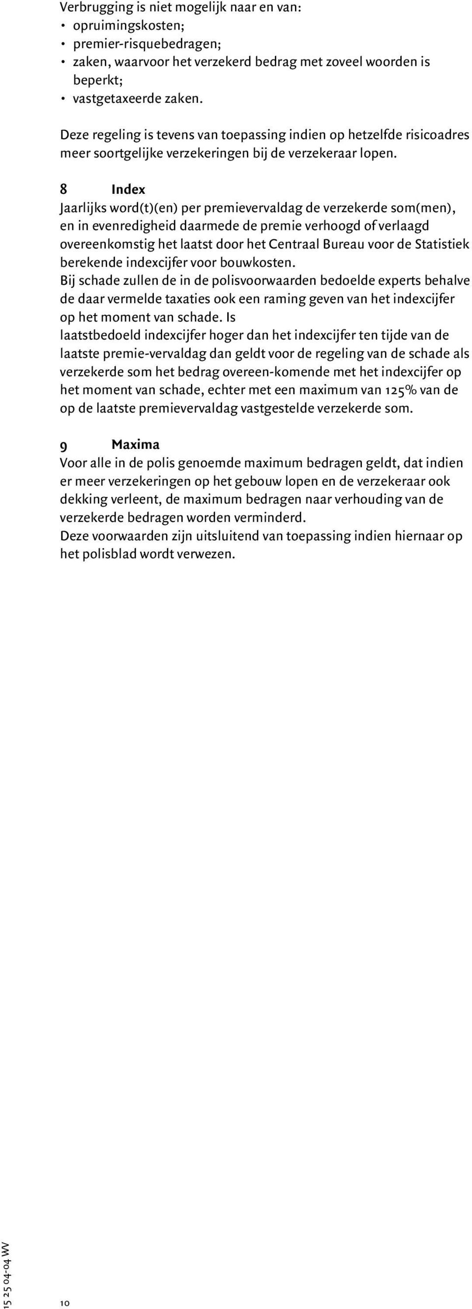 8 Index Jaarlijks word(t)(en) per premievervaldag de verzekerde som(men), en in evenredigheid daarmede de premie verhoogd of verlaagd overeenkomstig het laatst door het Centraal Bureau voor de