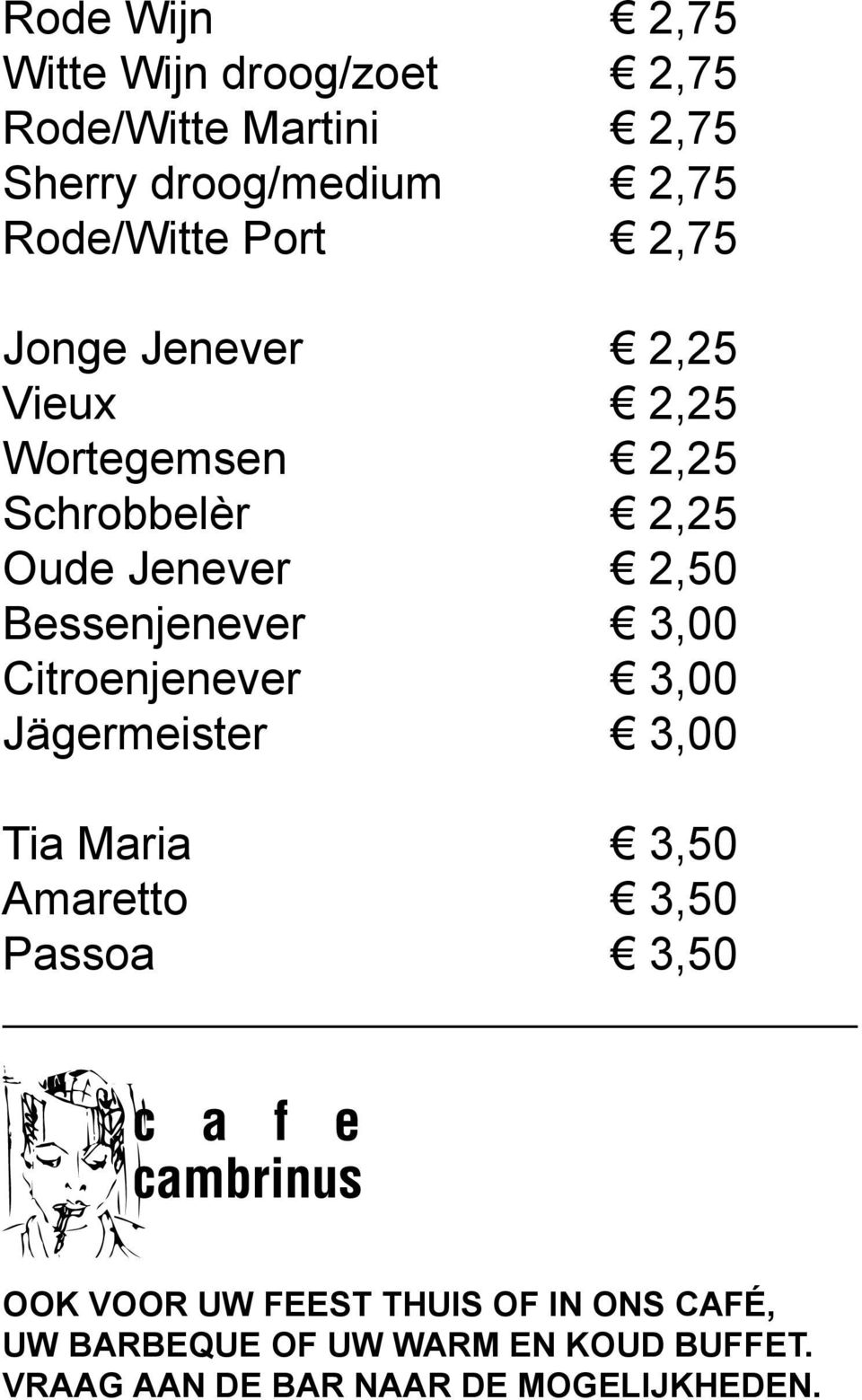 Bessenjenever 3,00 Citroenjenever 3,00 Jägermeister 3,00 Tia Maria 3,50 Amaretto 3,50 Passoa 3,50 OOK