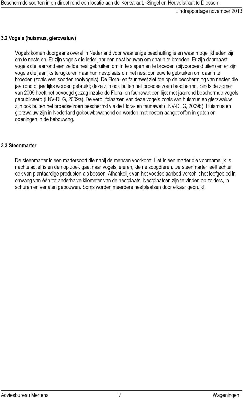 Er zijn daarnaast vogels die jaarrond een zelfde nest gebruiken om in te slapen en te broeden (bijvoorbeeld uilen) en er zijn vogels die jaarlijks terugkeren naar hun nestplaats om het nest opnieuw