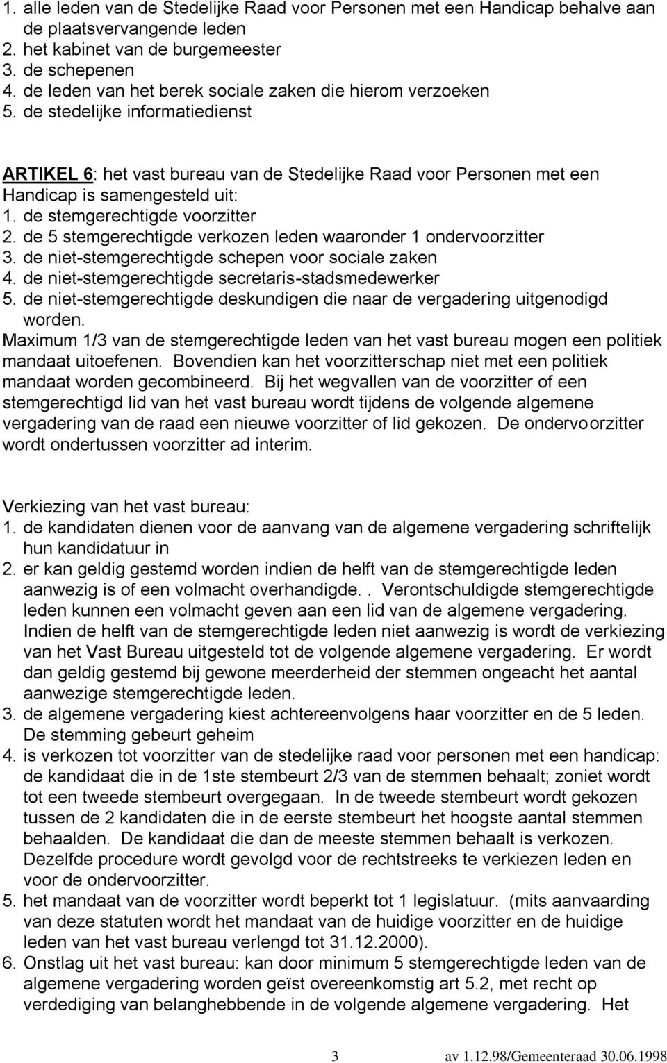 de stemgerechtigde voorzitter 2. de 5 stemgerechtigde verkozen leden waaronder 1 ondervoorzitter 3. de niet-stemgerechtigde schepen voor sociale zaken 4.