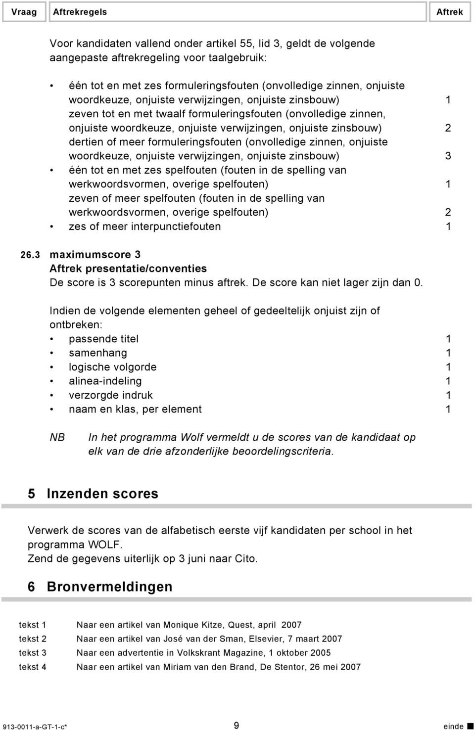 dertien of meer formuleringsfouten (onvolledige zinnen, onjuiste woordkeuze, onjuiste verwijzingen, onjuiste zinsbouw) 3 één tot en met zes spelfouten (fouten in de spelling van werkwoordsvormen,