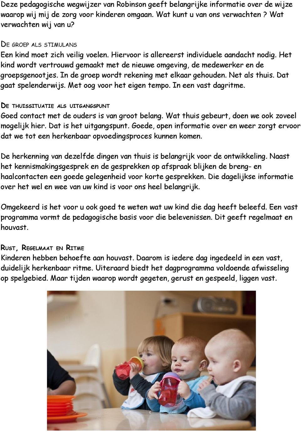 Het kind wordt vertrouwd gemaakt met de nieuwe omgeving, de medewerker en de groepsgenootjes. In de groep wordt rekening met elkaar gehouden. Net als thuis. Dat gaat spelenderwijs.