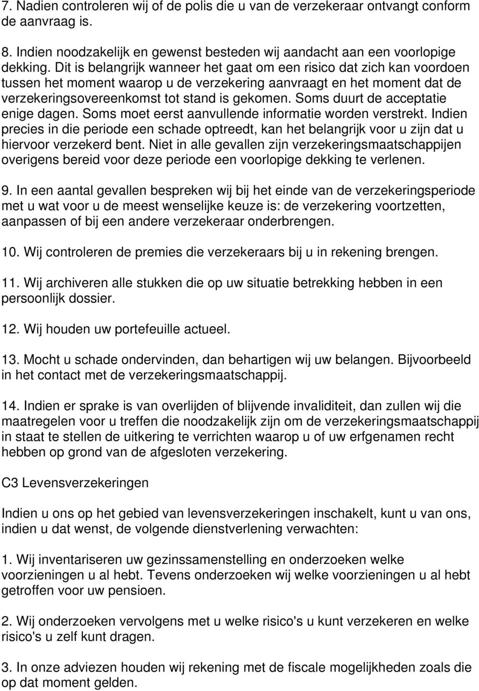 Soms duurt de acceptatie enige dagen. Soms moet eerst aanvullende informatie worden verstrekt.