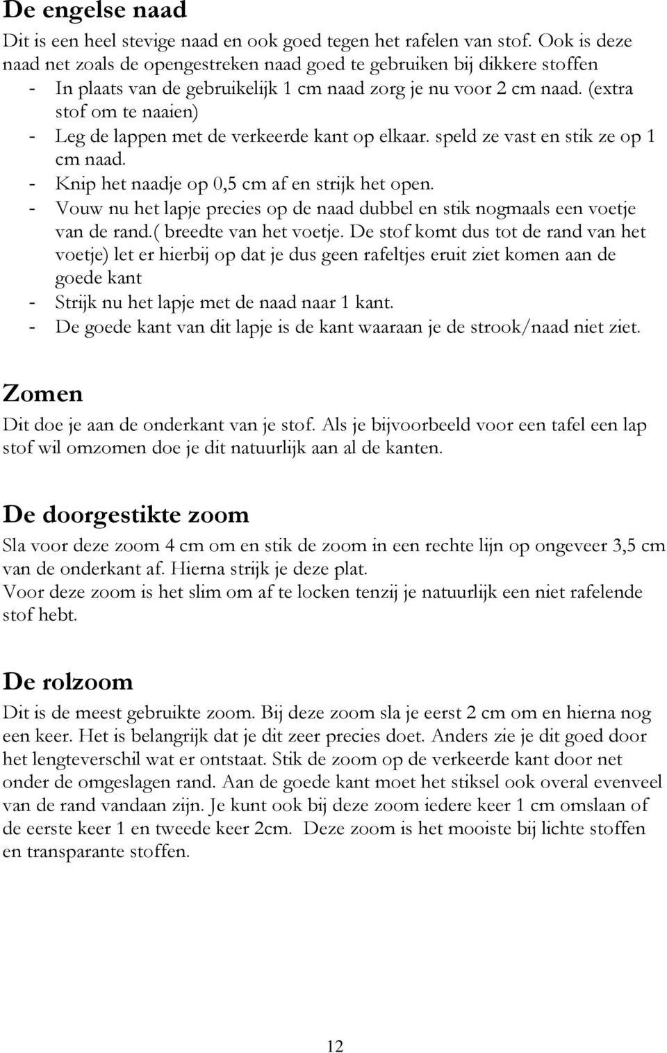 (extra stof om te naaien) - Leg de lappen met de verkeerde kant op elkaar. speld ze vast en stik ze op 1 cm naad. - Knip het naadje op 0,5 cm af en strijk het open.