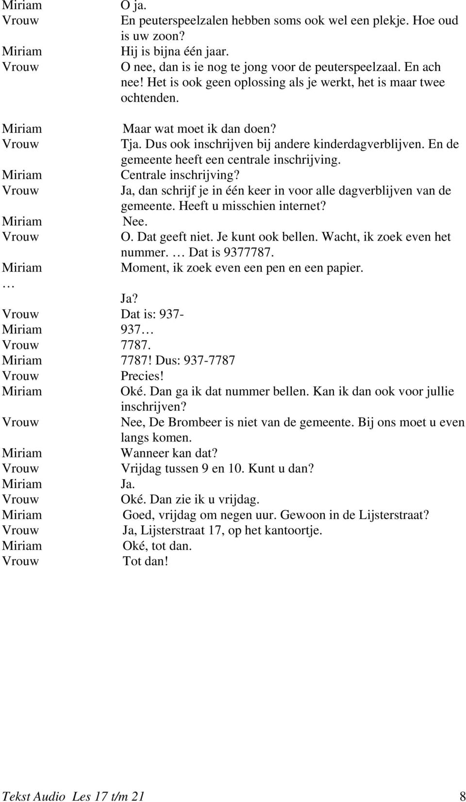 En de gemeente heeft een centrale inschrijving. Centrale inschrijving? Ja, dan schrijf je in één keer in voor alle dagverblijven van de gemeente. Heeft u misschien internet? Nee. O. Dat geeft niet.